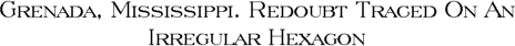 Grenada, Mississippi. Redoubt Traced on an Irregular Hexagon.